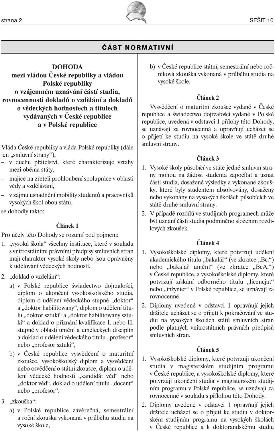 majíce na zřeteli prohloubení spolupráce v oblasti vědy a vzdělávání, v zájmu usnadnění mobility studentů a pracovníků vysokých škol obou států, se dohodly takto: Článek 1 Pro účely této Dohody se