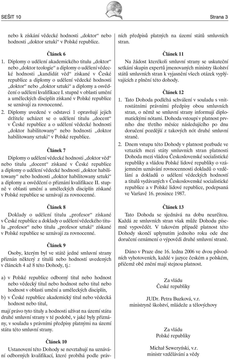 sztuki a diplomy a osvědčení o udělení kvalifikace I. stupně v oblasti umění a uměleckých disciplín získané v Polské republice se uznávají za rovnocenné. 2.