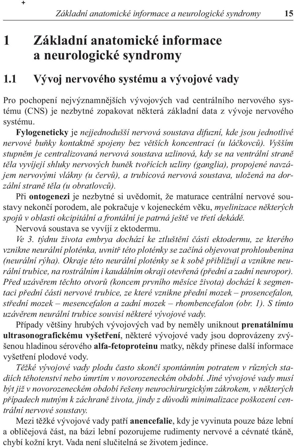 Fylogeneticky je nejjednodušší nervová soustava difuzní, kde jsou jednotlivé nervové buňky kontaktně spojeny bez větších koncentrací (u láčkovců).