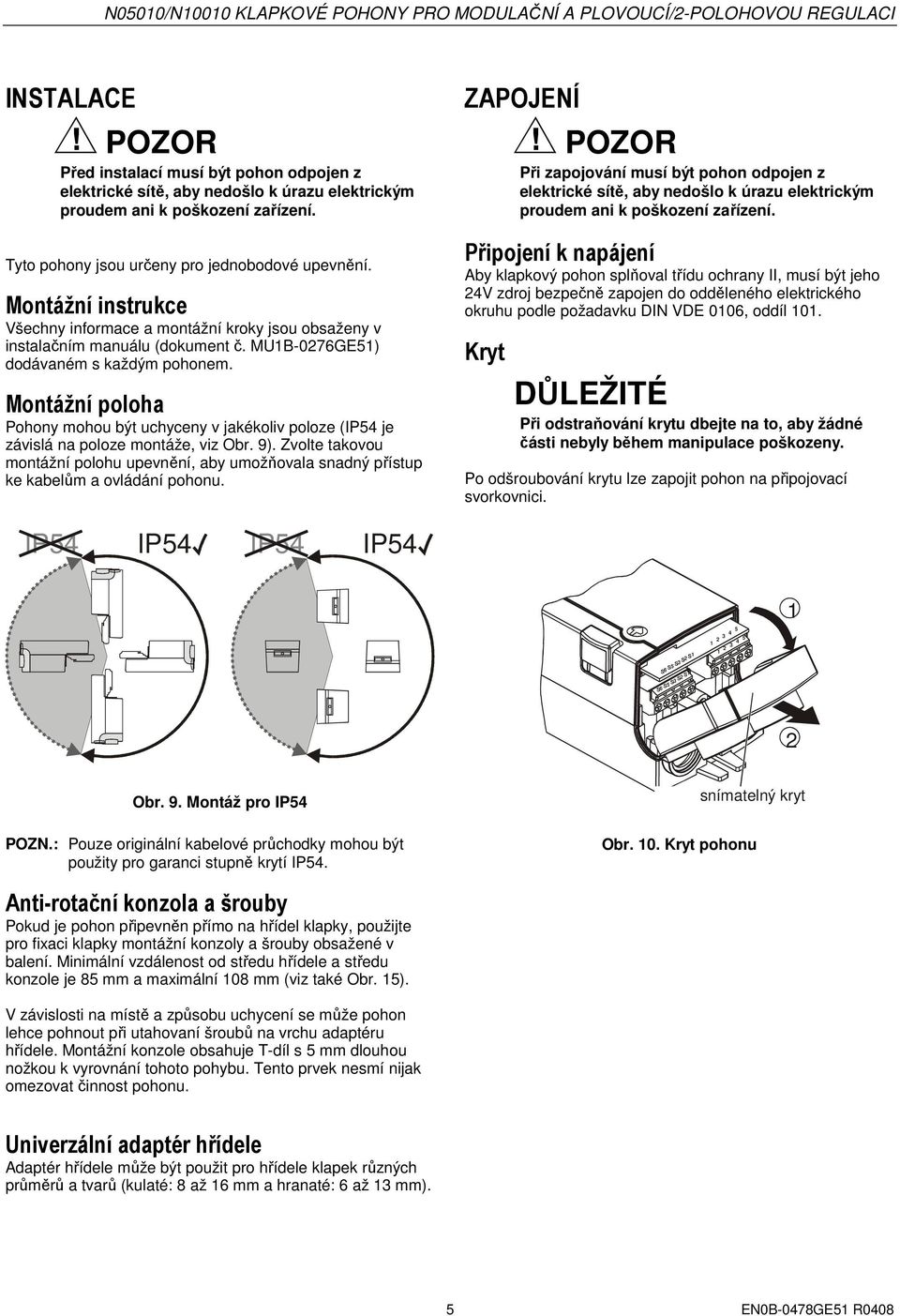 Montážní poloha Pohony mohou být uchyceny v jakékoliv poloze ( je závislá na poloze montáže, viz Obr. 9).