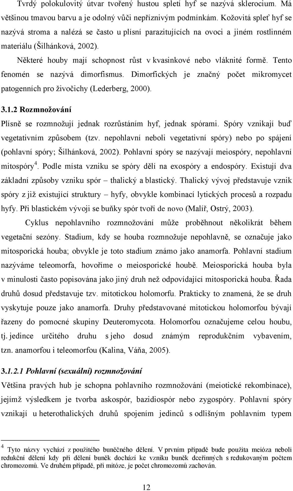 Některé houby mají schopnost růst v kvasinkové nebo vláknité formě. Tento fenomén se nazývá dimorfismus. Dimorfických je značný počet mikromycet patogenních pro ţivočichy (Lederberg, 2000). 3.1.