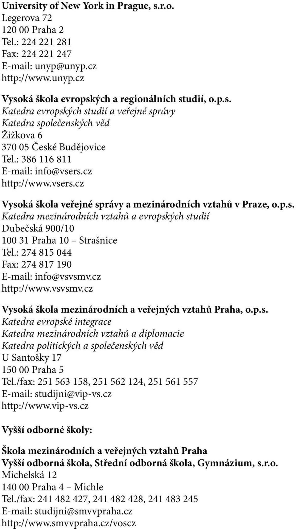 : 274 815 044 Fax: 274 817 190 E-mail: info@vsvsmv.cz http://www.vsvsmv.cz Vysoká škola mezinárodních a veřejných vztahů Praha, o.p.s. Katedra evropské integrace Katedra mezinárodních vztahů a diplomacie Katedra politických a společenských věd U Santošky 17 150 00 Praha 5 Tel.