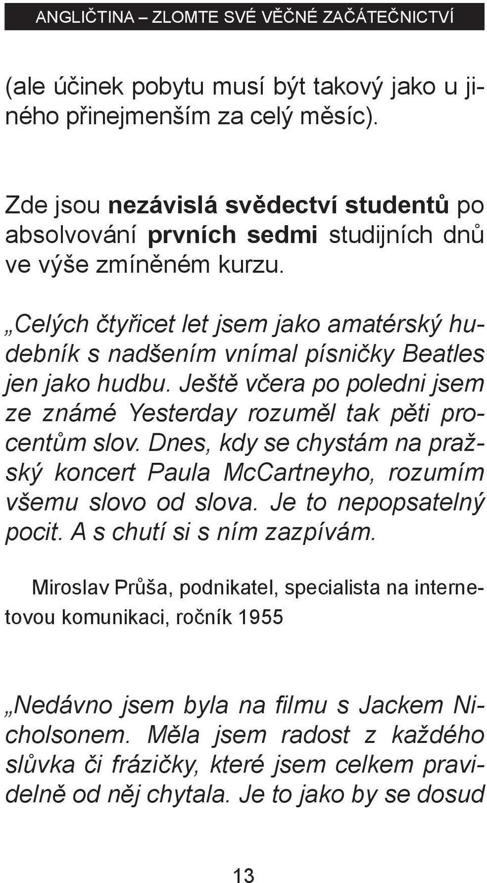 Dnes, kdy se chystám na pražský koncert Paula McCartneyho, rozumím všemu slovo od slova. Je to nepopsatelný pocit. A s chutí si s ním zazpívám.