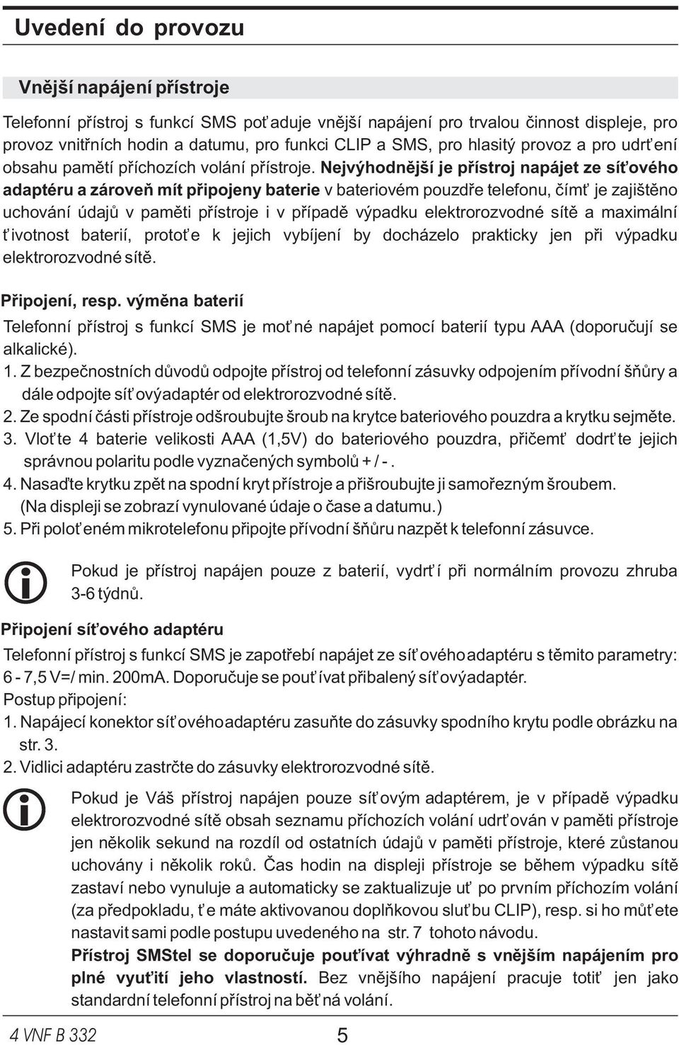 Nejvýhodnìjší je pøístroj napájet ze síového adaptéru a zároveò mít pøipojeny baterie v bateriovém pouzdøe telefonu, èím je zajištìno uchování údajù v pamìti pøístroje i v pøípadì výpadku