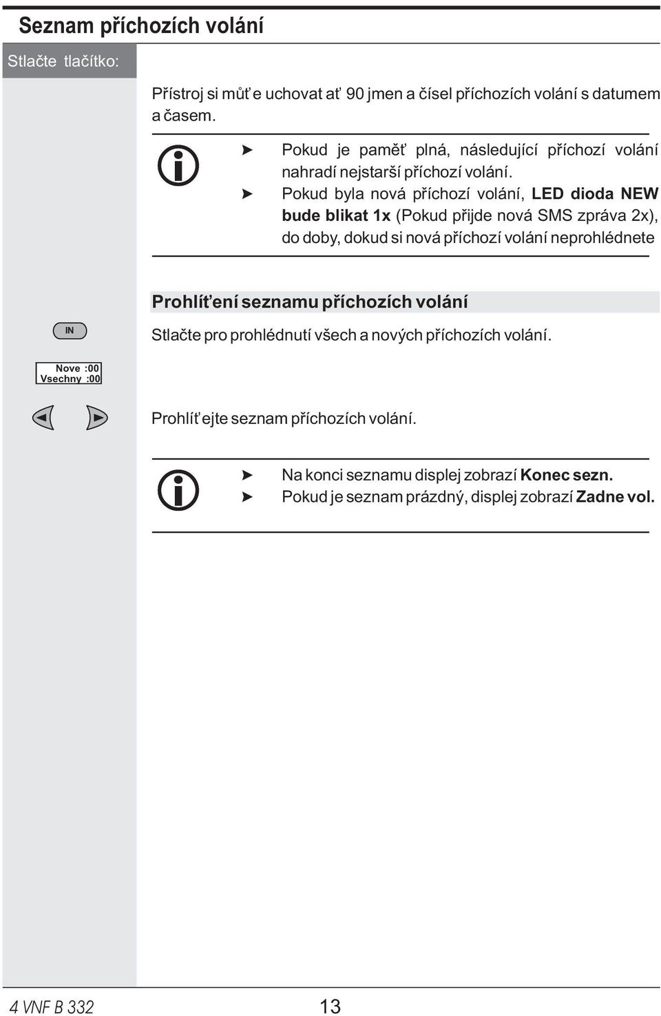 Pokud byla nová pøíchozí volání, LED dioda NEW bude blikat 1x (Pokud pøijde nová SMS zpráva 2x), do doby, dokud si nová pøíchozí volání neprohlédnete