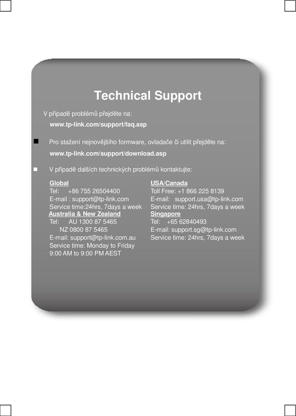 com Service time:24hrs, 7days a week Australia & New Zealand Tel: AU 1300 87 5465 NZ 0800 87 5465 E-mail: support@tp-link.com.au Service time: Monday to Friday 9:00 AM to 9:00 PM AEST USA/Canada Toll Free: +1 866 225 8139 E-mail: support.