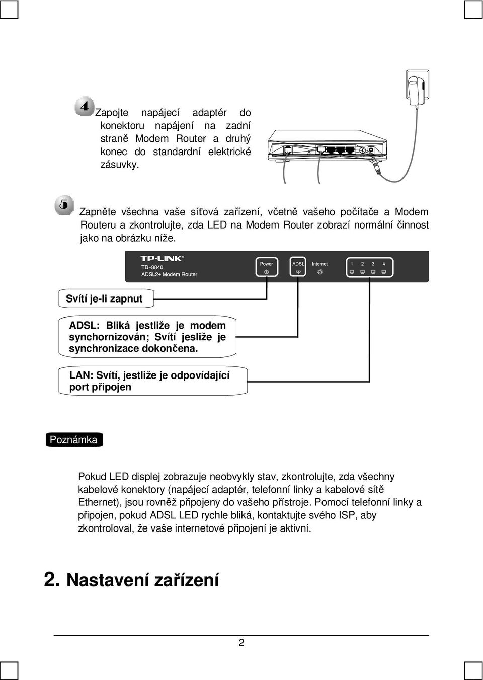 Svítí je-li zapnut ADSL: Bliká jestliže je modem synchornizován; Svítí jesliže je synchronizace dokončena.