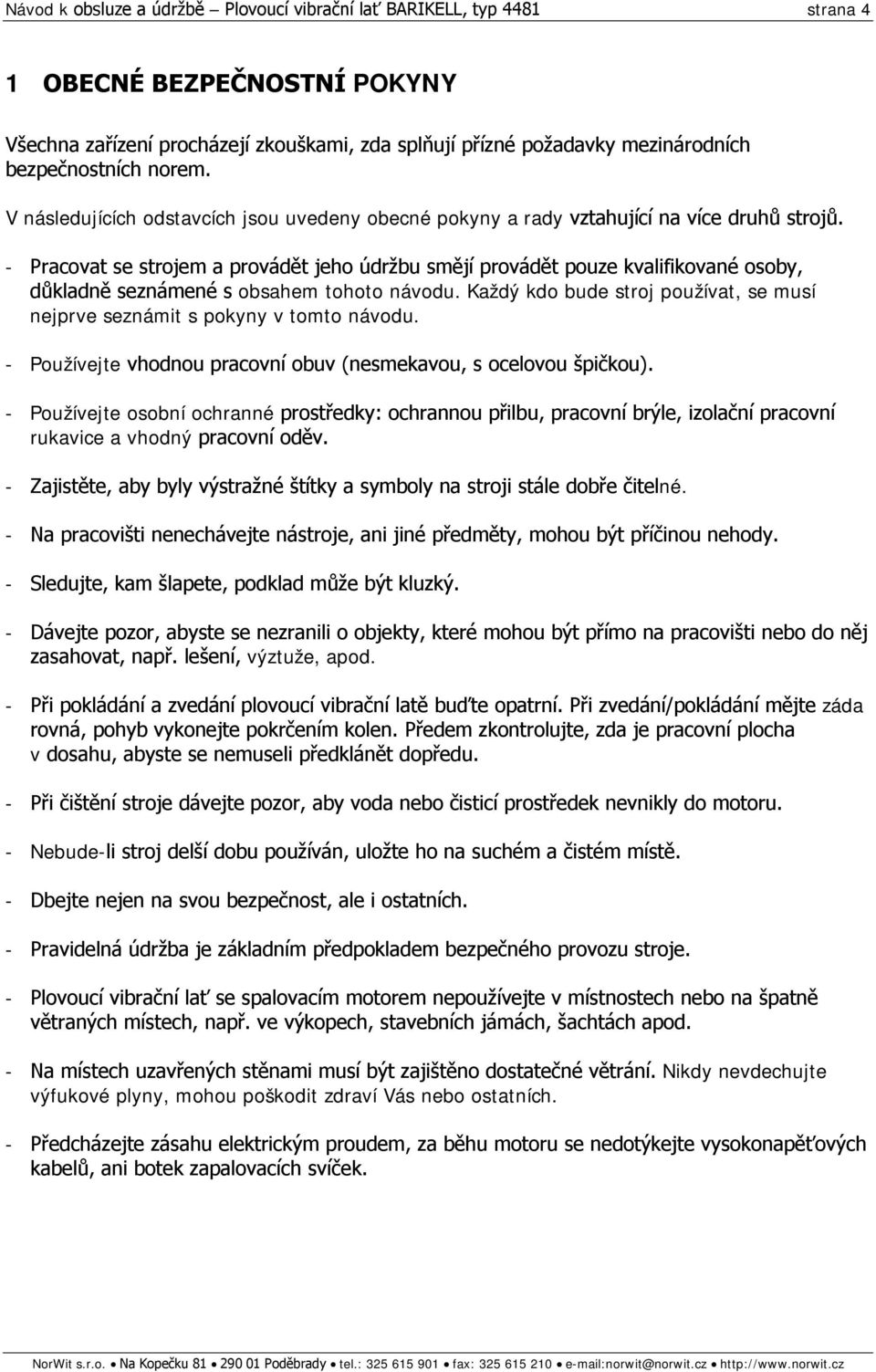 - Pracovat se strojem a provádět jeho údržbu smějí provádět pouze kvalifikované osoby, důkladně seznámené s obsahem tohoto návodu.