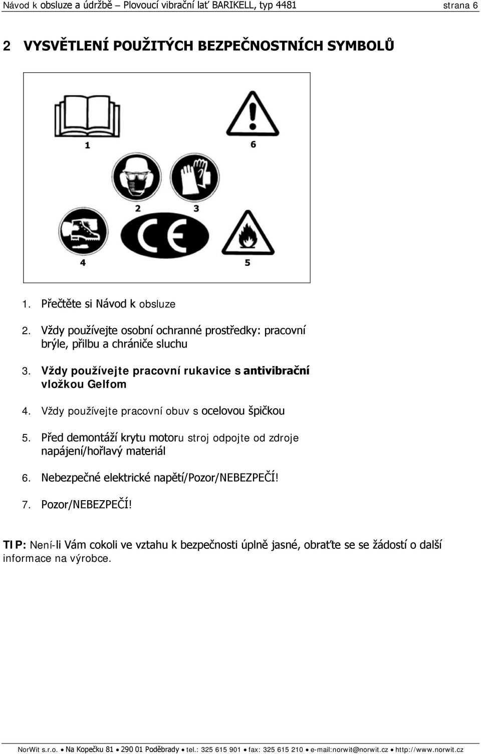 Vždy používejte pracovní obuv s ocelovou špičkou 5. Před demontáží krytu motoru stroj odpojte od zdroje napájení/hořlavý materiál 6.