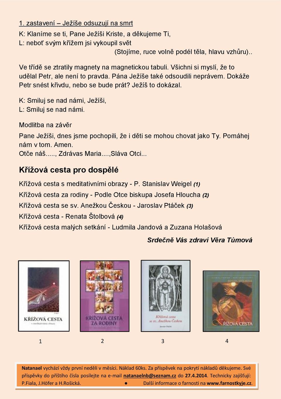 Ježíš to dokázal. K: Smiluj se nad námi, Ježíši, L: Smiluj se nad námi. Modlitba na závěr Pane Ježíši, dnes jsme pochopili, že i děti se mohou chovat jako Ty. Pomáhej nám v tom. Amen. Otče náš.