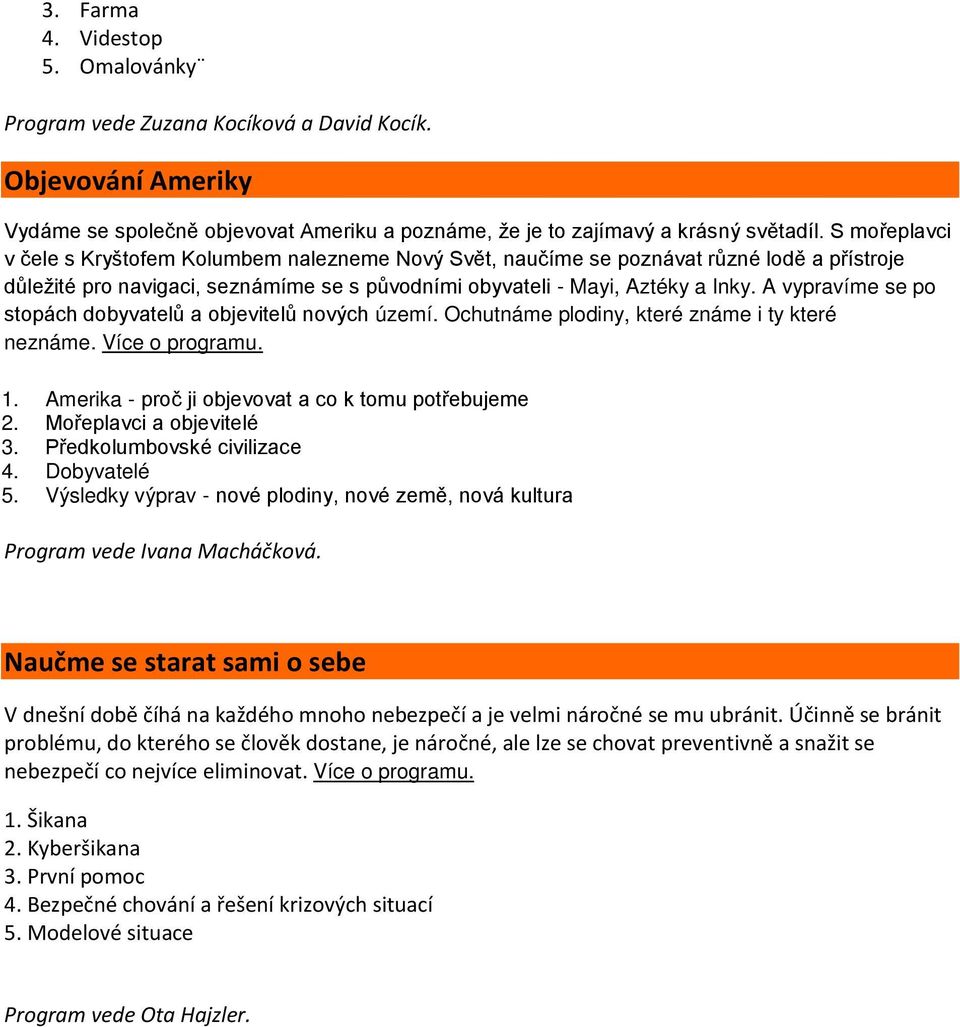 A vypravíme se po stopách dobyvatelů a objevitelů nových území. Ochutnáme plodiny, které známe i ty které neznáme. Více o programu. 1. Amerika - proč ji objevovat a co k tomu potřebujeme 2.