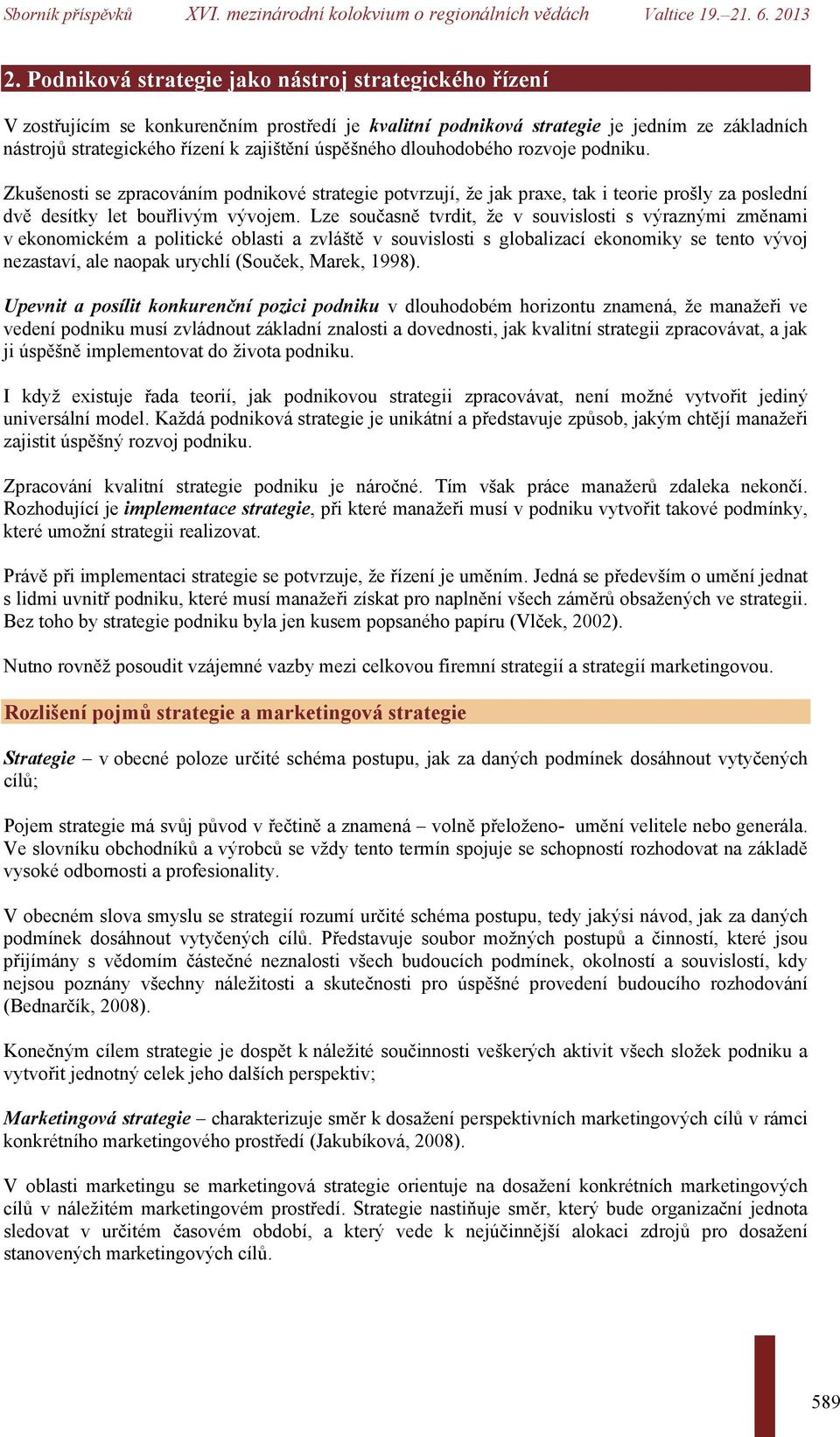 Lze současně tvrdit, že v souvislosti s výraznými změnami v ekonomickém a politické oblasti a zvláště v souvislosti s globalizací ekonomiky se tento vývoj nezastaví, ale naopak urychlí (Souček,