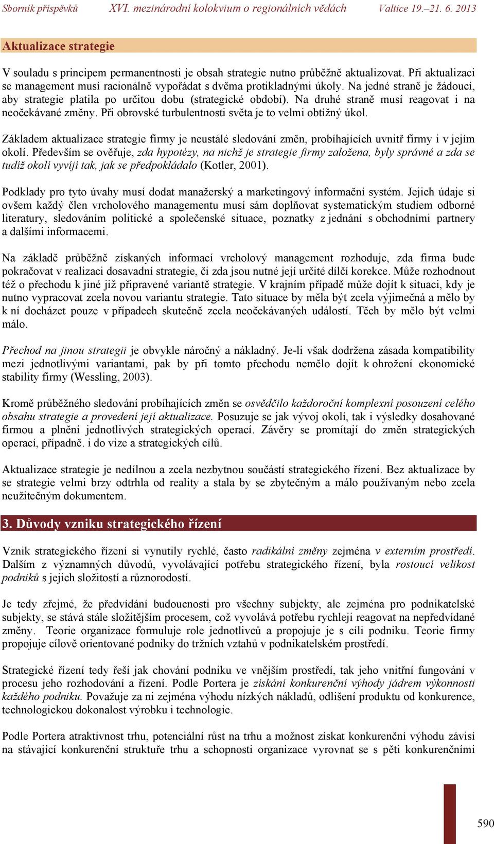 Při obrovské turbulentnosti světa je to velmi obtížný úkol. Základem aktualizace strategie firmy je neustálé sledování změn, probíhajících uvnitř firmy i v jejím okolí.