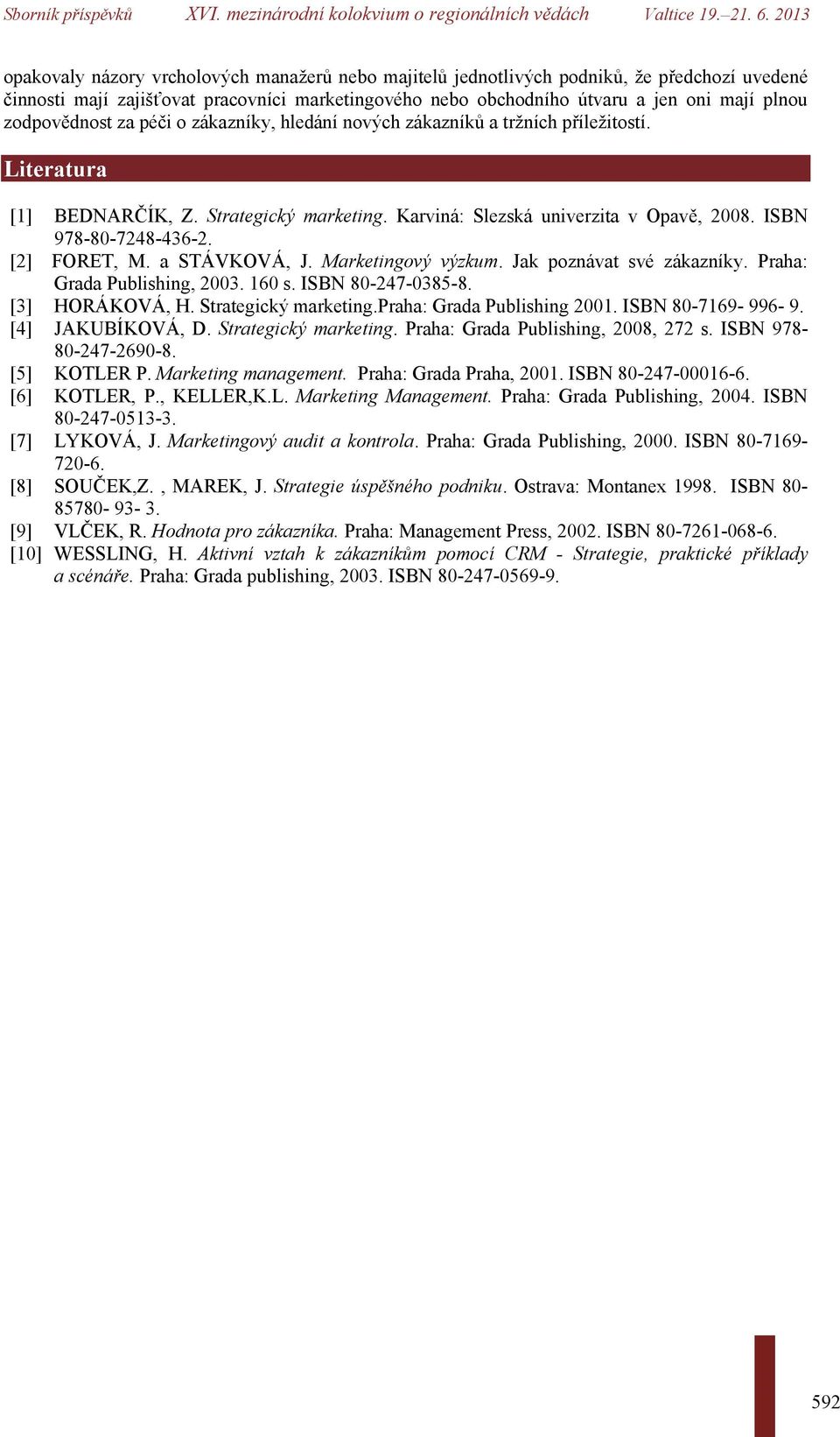 ISBN 978-80-7248-436-2. [2] FORET, M. a STÁVKOVÁ, J. Marketingový výzkum. Jak poznávat své zákazníky. Praha: Grada Publishing, 2003. 160 s. ISBN 80-247-0385-8. [3] HORÁKOVÁ, H. Strategický marketing.