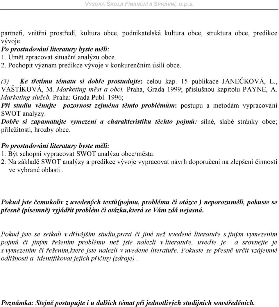 Praha, Grada 1999; příslušnou kapitolu PAYNE, A. Marketing služeb. Praha: Grada Publ. 1996; Při studiu věnujte pozornost zejména těmto problémům: postupu a metodám vypracování SWOT analýzy.