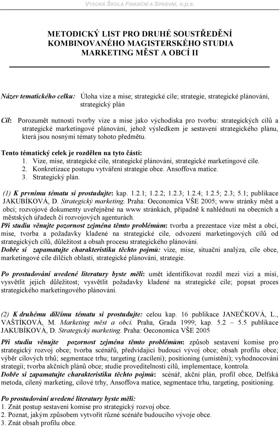 která jsou nosnými tématy tohoto předmětu. Tento tématický celek je rozdělen na tyto části: 1. Vize, mise, strategické cíle, strategické plánování, strategické marketingové cíle. 2.