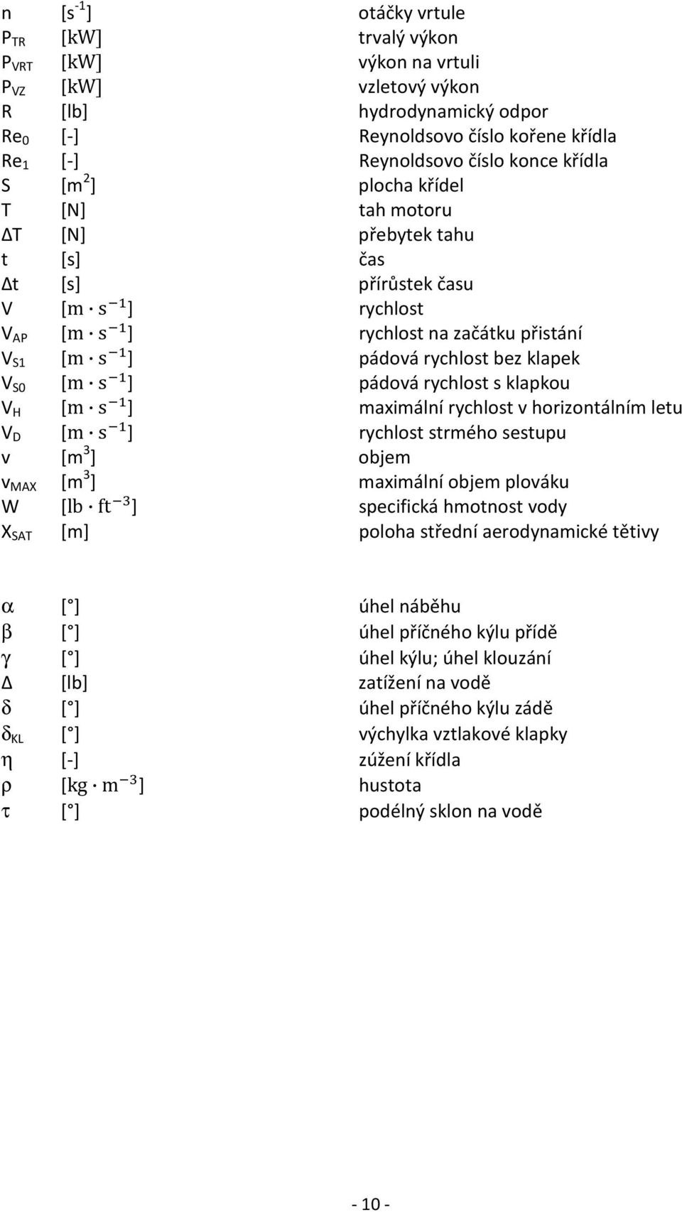 klapek V S0 [m s ] pádová rychlost s klapkou V H [m s ] maximální rychlost v horizontálním letu V D [m s ] rychlost strmého sestupu v [m 3 ] objem v MAX [m 3 ] maximální objem plováku W [lb ft ]