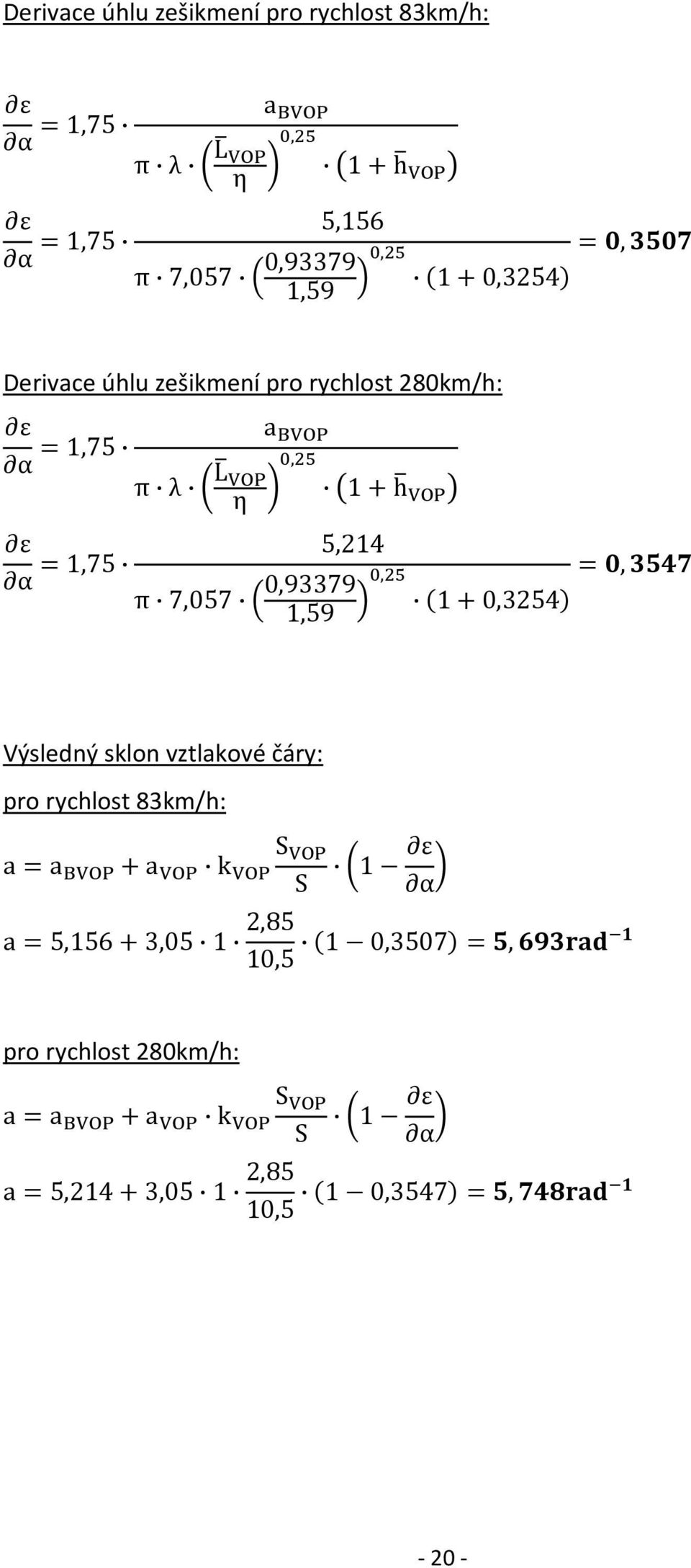 0,93379, =, 1,59 (1 + 0,3254) Výsledný sklon vztlakové čáry: pro rychlost 83km/h: a = a + a k S S ε 1 α a = 5,156 +