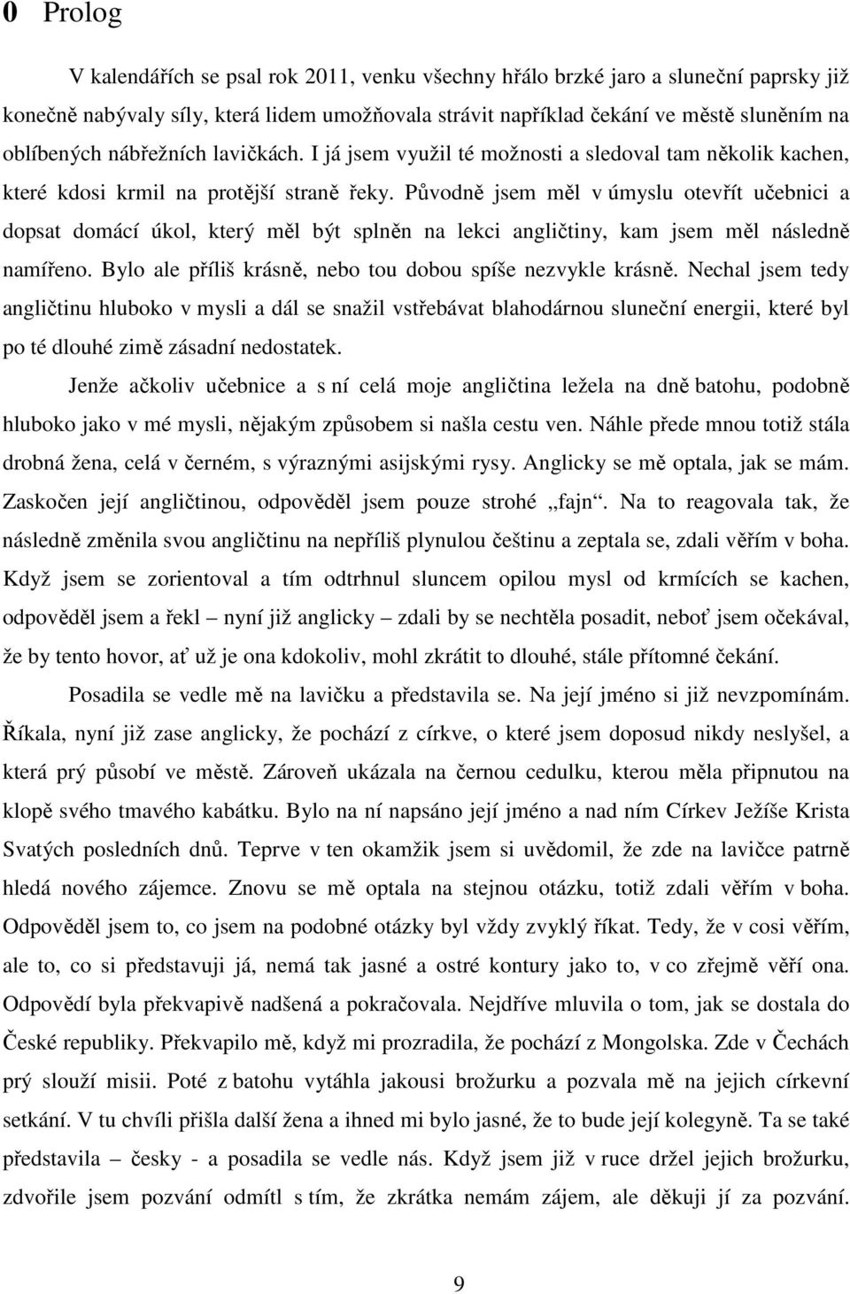 Původně jsem měl v úmyslu otevřít učebnici a dopsat domácí úkol, který měl být splněn na lekci angličtiny, kam jsem měl následně namířeno. Bylo ale příliš krásně, nebo tou dobou spíše nezvykle krásně.