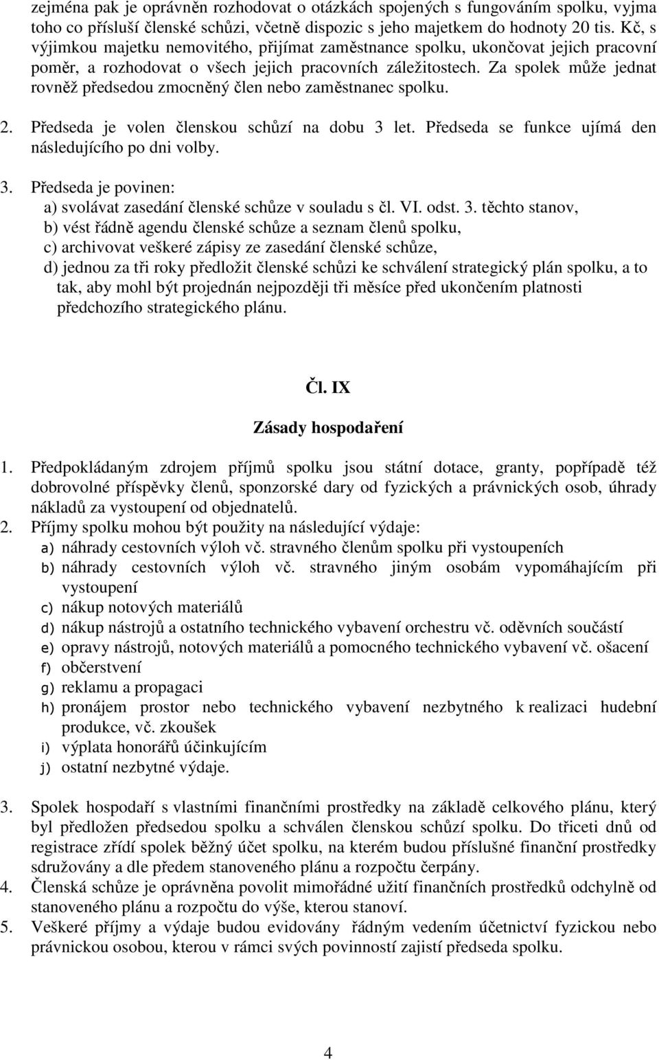 Za spolek může jednat rovněž předsedou zmocněný člen nebo zaměstnanec spolku. 2. Předseda je volen členskou schůzí na dobu 3 let. Předseda se funkce ujímá den následujícího po dni volby. 3. Předseda je povinen: a) svolávat zasedání členské schůze v souladu s čl.