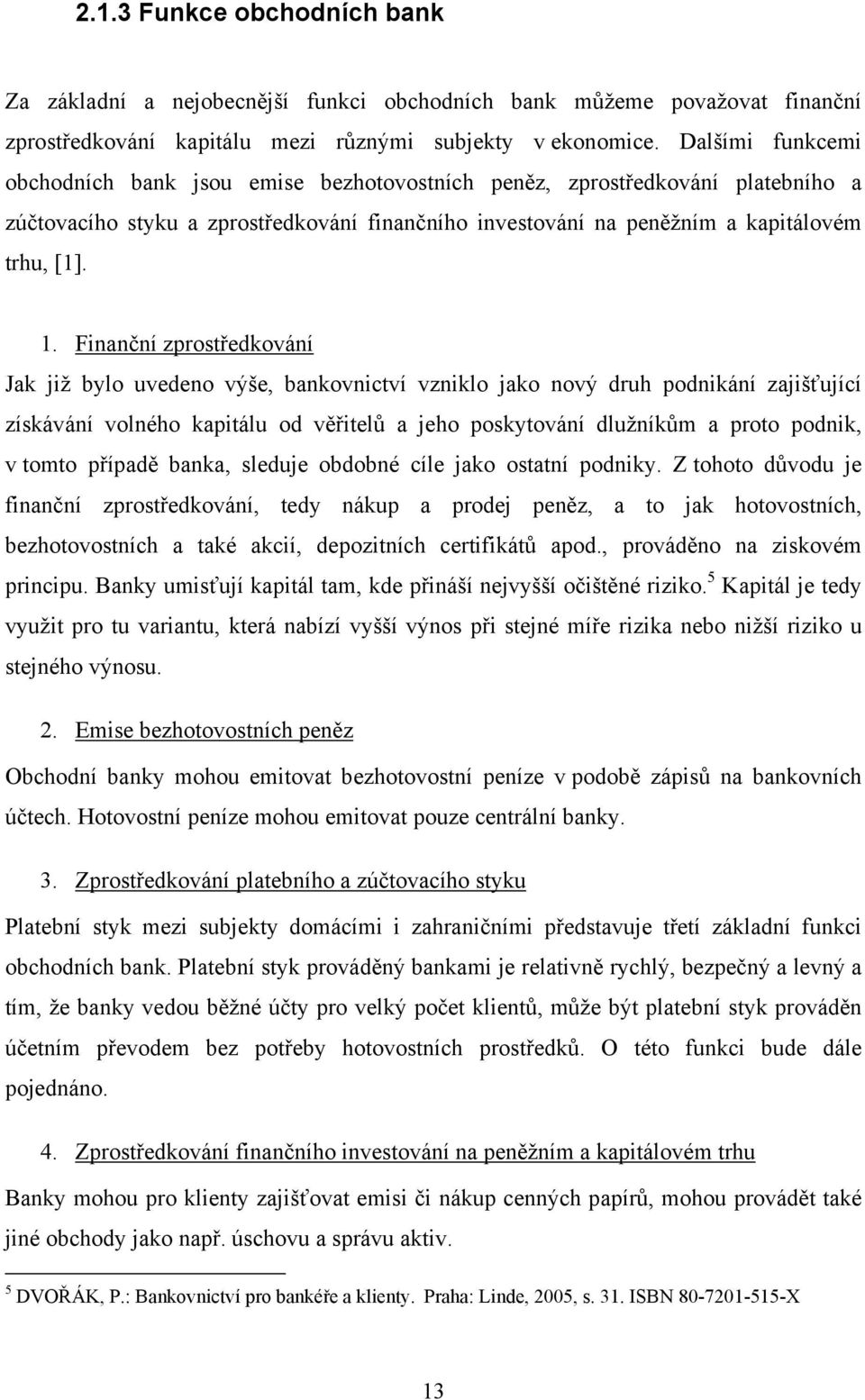 Finanční zprostředkování Jak již bylo uvedeno výše, bankovnictví vzniklo jako nový druh podnikání zajišťující získávání volného kapitálu od věřitelů a jeho poskytování dlužníkům a proto podnik, v