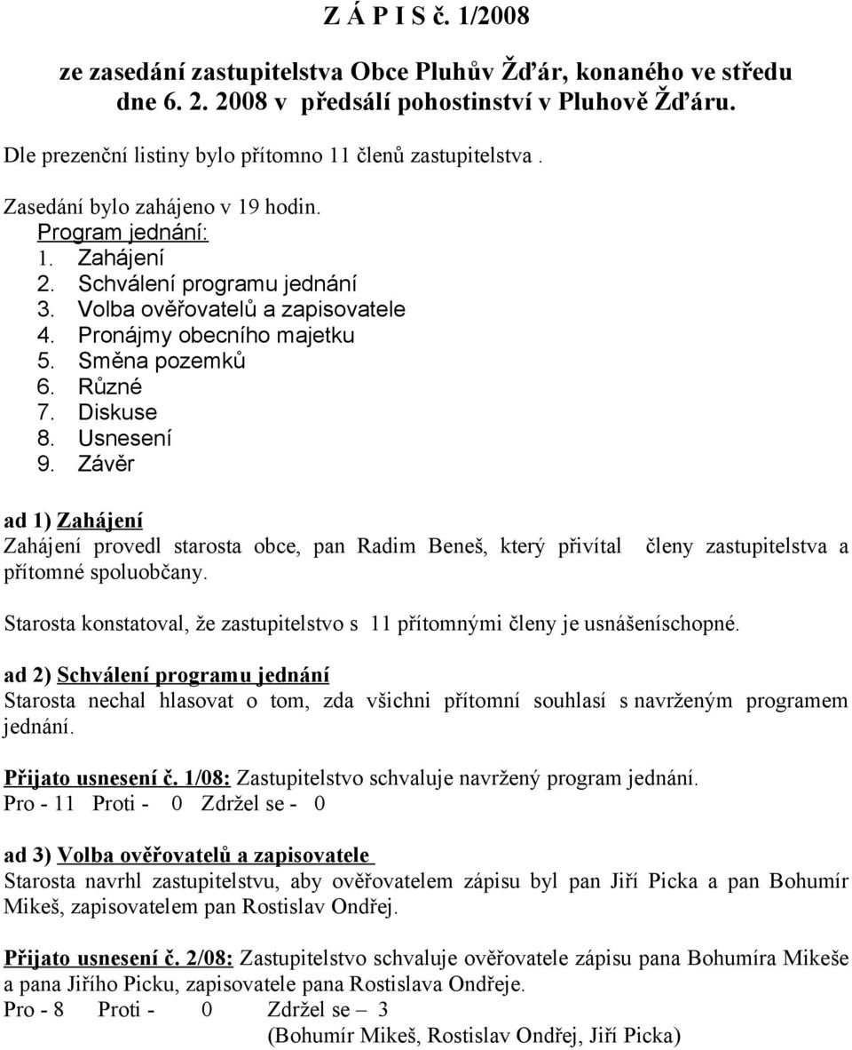 Usnesení 9. Závěr ad 1) Zahájení Zahájení provedl starosta obce, pan Radim Beneš, který přivítal členy zastupitelstva a přítomné spoluobčany.