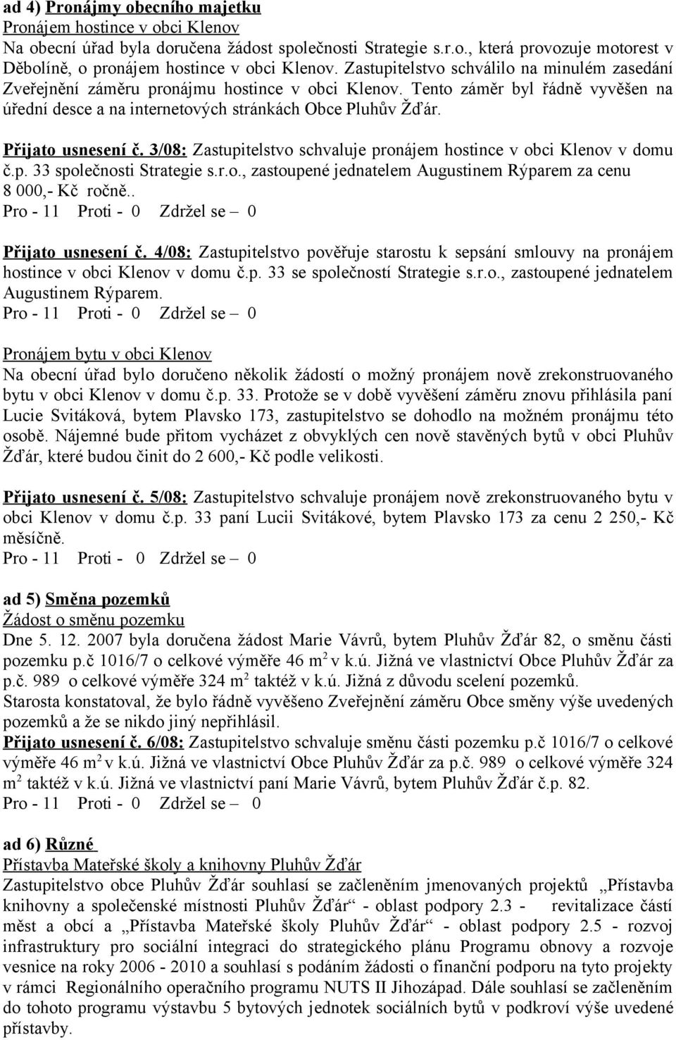 Přijato usnesení č. 3/08: Zastupitelstvo schvaluje pronájem hostince v obci Klenov v domu č.p. 33 společnosti Strategie s.r.o., zastoupené jednatelem Augustinem Rýparem za cenu 8 000,- Kč ročně.