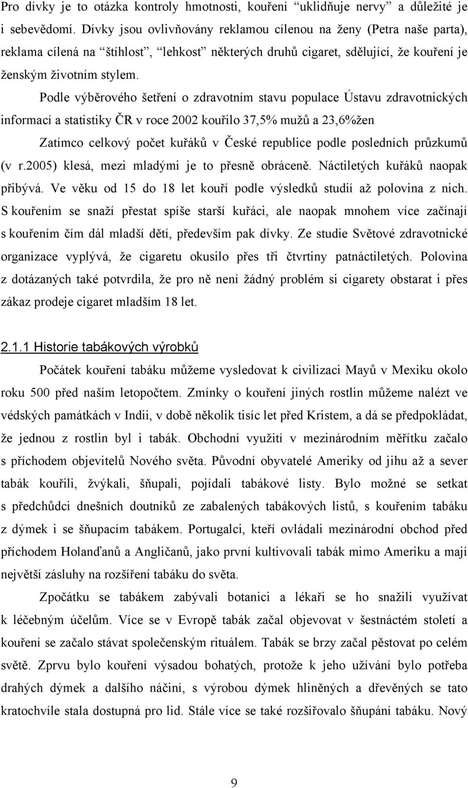 Podle výběrového šetření o zdravotním stavu populace Ústavu zdravotnických informací a statistiky ČR v roce 2002 kouřilo 37,5% mužů a 23,6%žen Zatímco celkový počet kuřáků v České republice podle