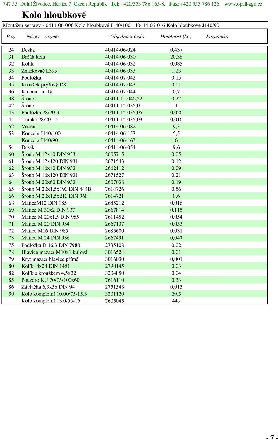 33 Značkovač L395 40414-06-033 1,23 34 Podložka 40414-07-042 0,15 35 Kroužek pryžový D8 40414-07-043 0,01 36 Klobouk malý 40414-07-044 0,7 38 Šroub 40411-15-046,22 0,27 42 Šroub 40411-15-035,01 1 43