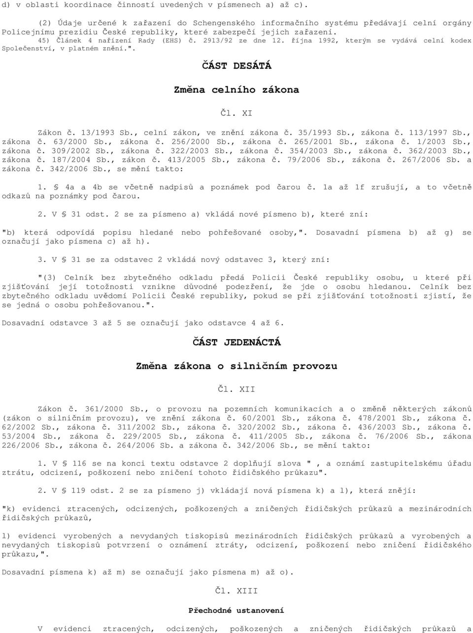 2913/92 ze dne 12. října 1992, kterým se vydává celní kodex Společenství, v platném znění.". ČÁST DESÁTÁ Změna celního zákona Čl. XI Zákon č. 13/1993 Sb., celní zákon, ve znění zákona č. 35/1993 Sb.