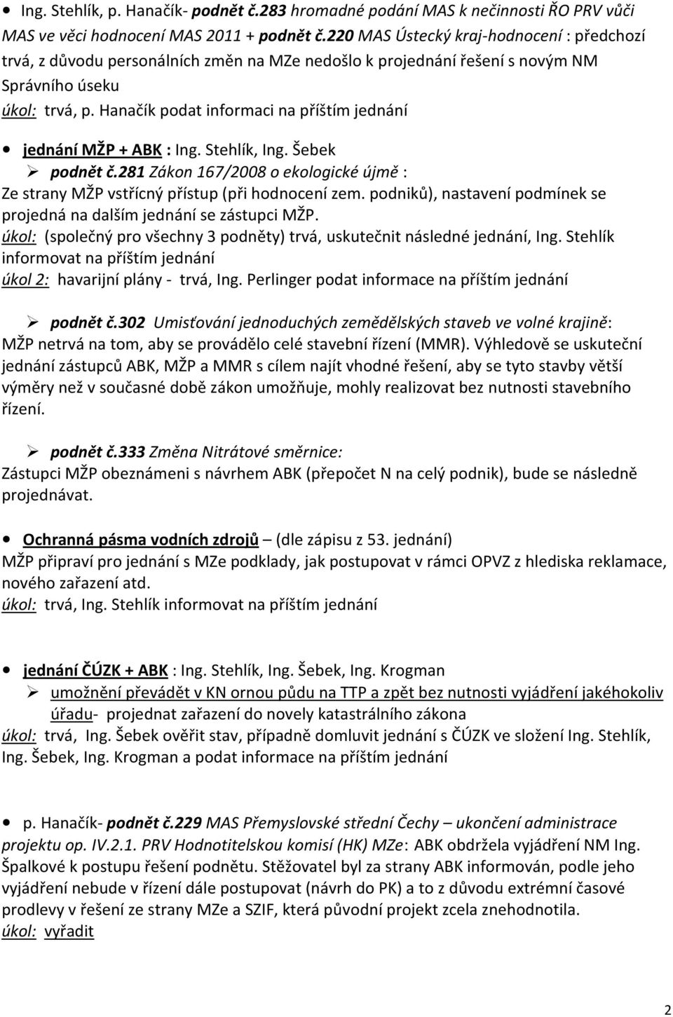 Hanačík podat informaci na příštím jednání jednání MŽP + ABK : Ing. Stehlík, Ing. Šebek podnět č.281 Zákon 167/2008 o ekologické újmě : Ze strany MŽP vstřícný přístup (při hodnocení zem.
