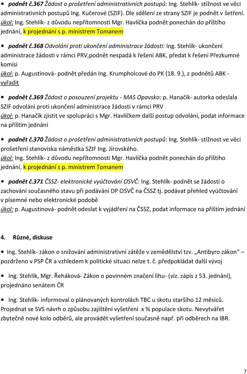 Stehlík- ukončení administrace žádosti v rámci PRV,podnět nespadá k řešení ABK, předat k řešení Přezkumné komisi úkol: p. Augustinová- podnět předán Ing. Krumpholcové do PK (18. 9.