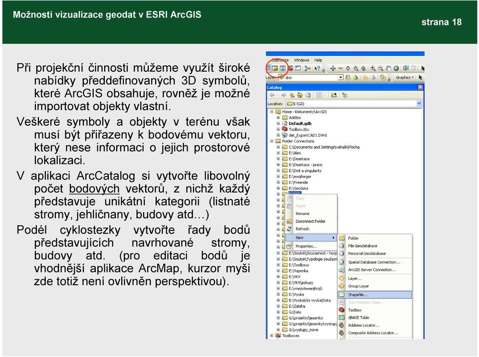 V aplikaci ArcCatalog si vytvořte libovolný počet bodových vektorů, z nichž každý představuje unikátní kategorii (listnaté stromy, jehličnany, budovy atd )