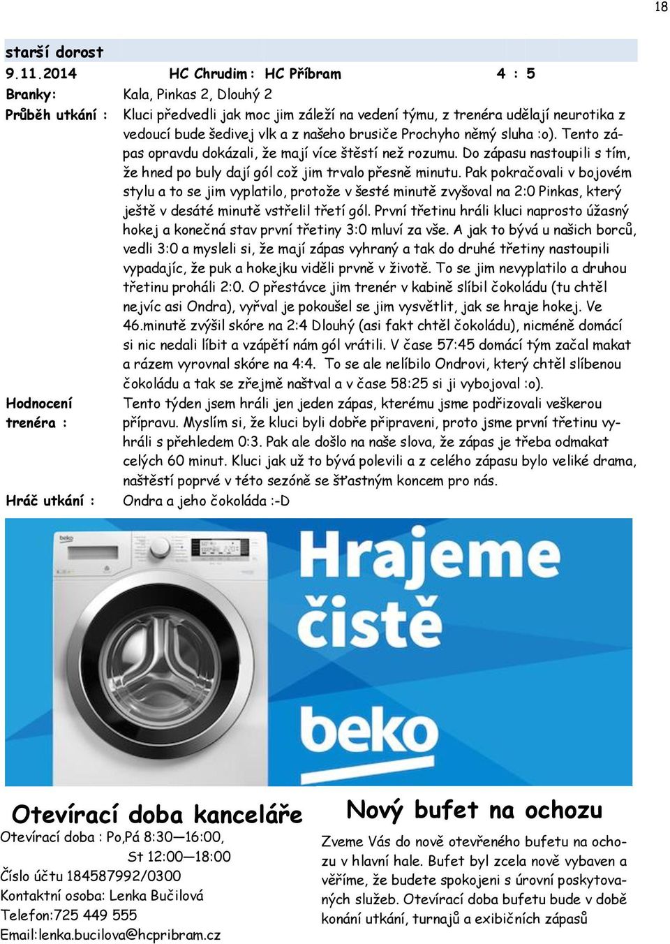 našeho brusiče Prochyho němý sluha :o). Tento zápas opravdu dokázali, že mají více štěstí než rozumu. Do zápasu nastoupili s tím, že hned po buly dají gól což jim trvalo přesně minutu.