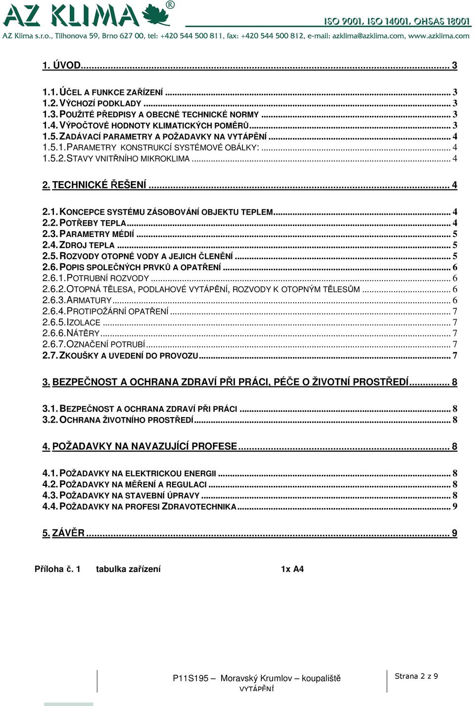 .. 4 2.2. POTŘEBY TEPLA... 4 2.3. PARAMETRY MÉDIÍ... 5 2.4. ZDROJ TEPLA... 5 2.5. ROZVODY OTOPNÉ VODY A JEJICH ČLENĚNÍ... 5 2.6. POPIS SPOLEČNÝCH PRVKŮ A OPATŘENÍ... 6 2.6.1. POTRUBNÍ ROZVODY... 6 2.6.2. OTOPNÁ TĚLESA, PODLAHOVÉ, ROZVODY K OTOPNÝM TĚLESŮM.