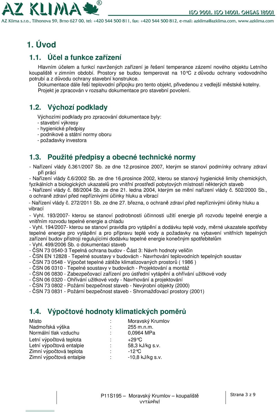 Dokumentace dále řeší teplovodní přípojku pro tento objekt, přivedenou z vedlejší městské kotelny. Projekt je zpracován v rozsahu dokumentace pro stavební povolení. 1.2.