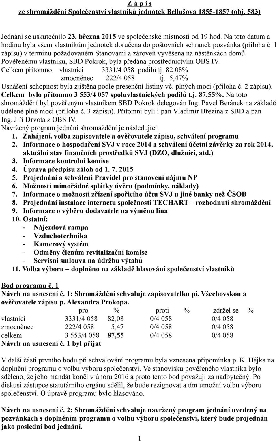 Pověřenému vlastníku, SBD Pokrok, byla předána prostřednictvím OBS IV. Celkem přítomno: vlastníci 3331/4 058 podílů tj. 82,08% zmocněnec 222/4 058 tj.