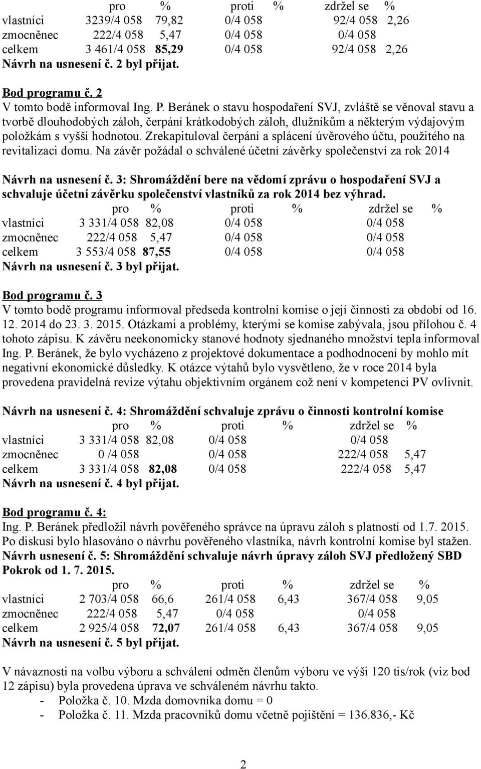 Zrekapituloval čerpání a splácení úvěrového účtu, použitého na revitalizaci domu. Na závěr požádal o schválené účetní závěrky společenství za rok 2014 Návrh na usnesení č.