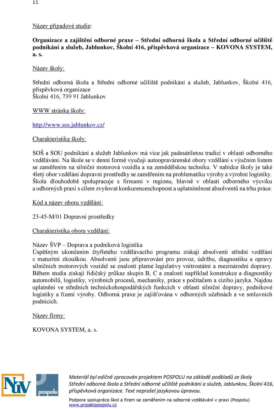 Na škole se v denní formě vyučují autoopravárenské obory vzdělání s výučním listem se zaměřením na silniční motorová vozidla a na zemědělskou techniku.