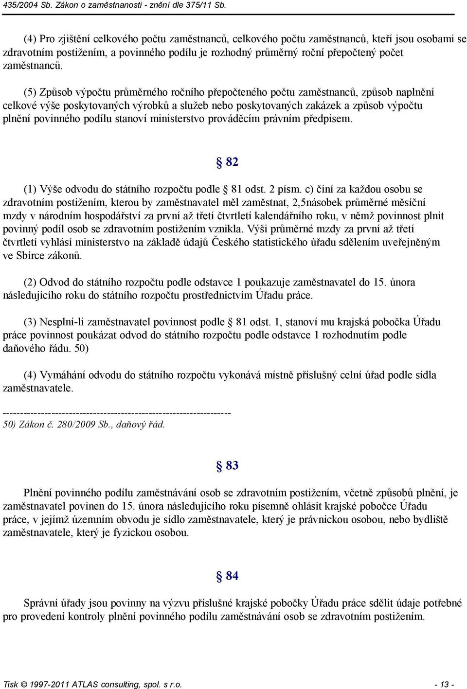 . s r.o. - 13 - (4) Pro zjištění celkového počtu zaměstnanců, celkového počtu zaměstnanců, kteří jsou osobami se zdravotním a povinného podílu je rozhodný průměrný roční přepočtený počet zaměstnanců.