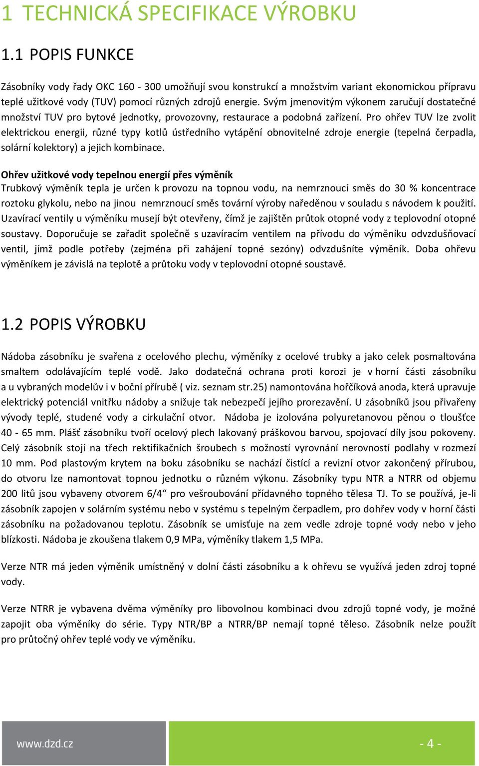 Svým jmenovitým výkonem zaručují dostatečné množství TUV pro bytové jednotky, provozovny, restaurace a podobná zařízení.