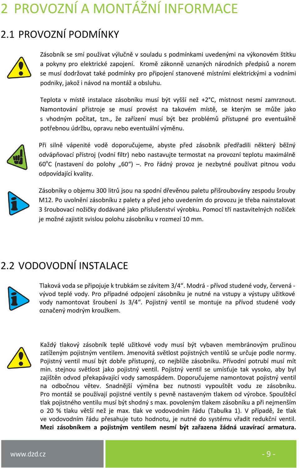 Teplota v místě instalace zásobníku musí být vyšší než +2 C, místnost nesmí zamrznout. Namontování přístroje se musí provést na takovém místě, se kterým se může jako s vhodným počítat, tzn.