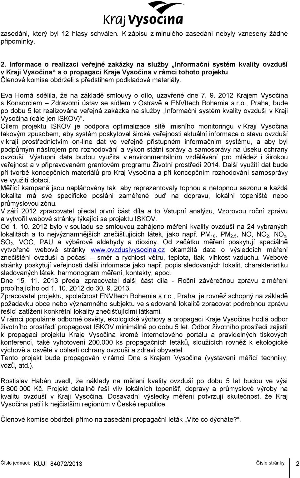 materiály. Eva Horná sdělila, že na základě smlouvy o dílo, uzavřené dne 7. 9. 2012 Krajem Vysočina s Konsorciem Zdravotní ústav se sídlem v Ostravě a ENVItech Bohemia s.r.o., Praha, bude po dobu 5 let realizována veřejná zakázka na služby Informační systém kvality ovzduší v Kraji Vysočina (dále jen ISKOV).