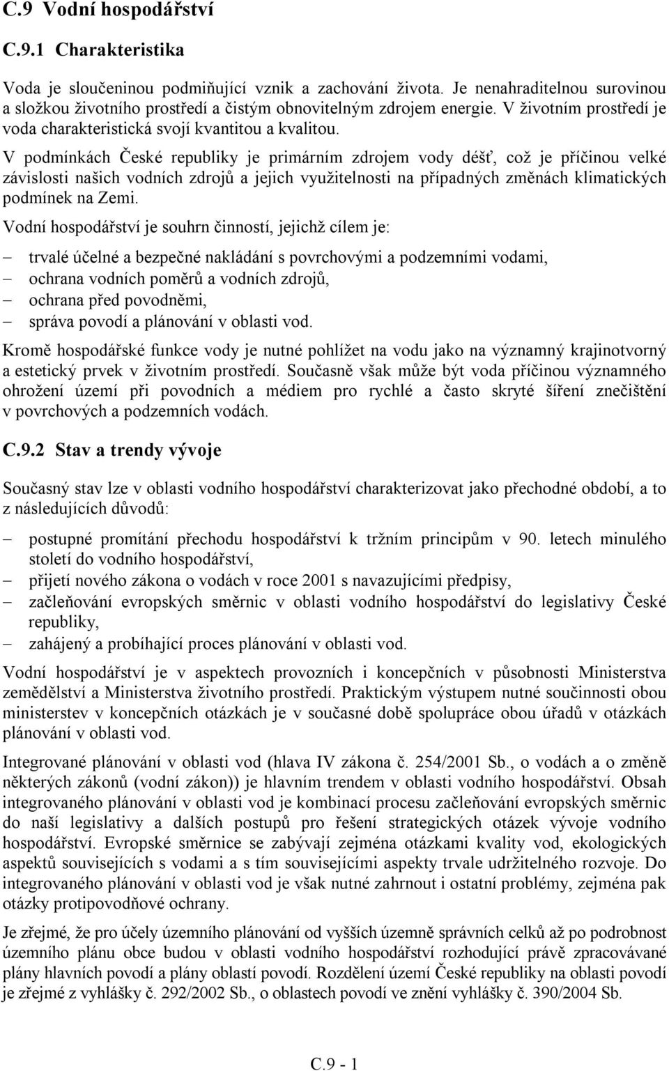 V podmínkách České republiky je primárním zdrojem vody déšť, což je příčinou velké závislosti našich vodních zdrojů a jejich využitelnosti na případných změnách klimatických podmínek na Zemi.