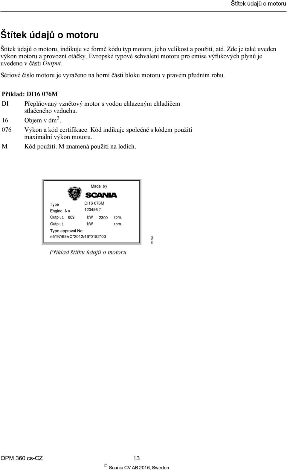 Příklad: DI16 076M DI Přeplňovaný vznětový motor s vodou chlazeným chladičem stlačeného vzduchu. 16 Objem v dm 3. 076 Výkon a kód certifikace.