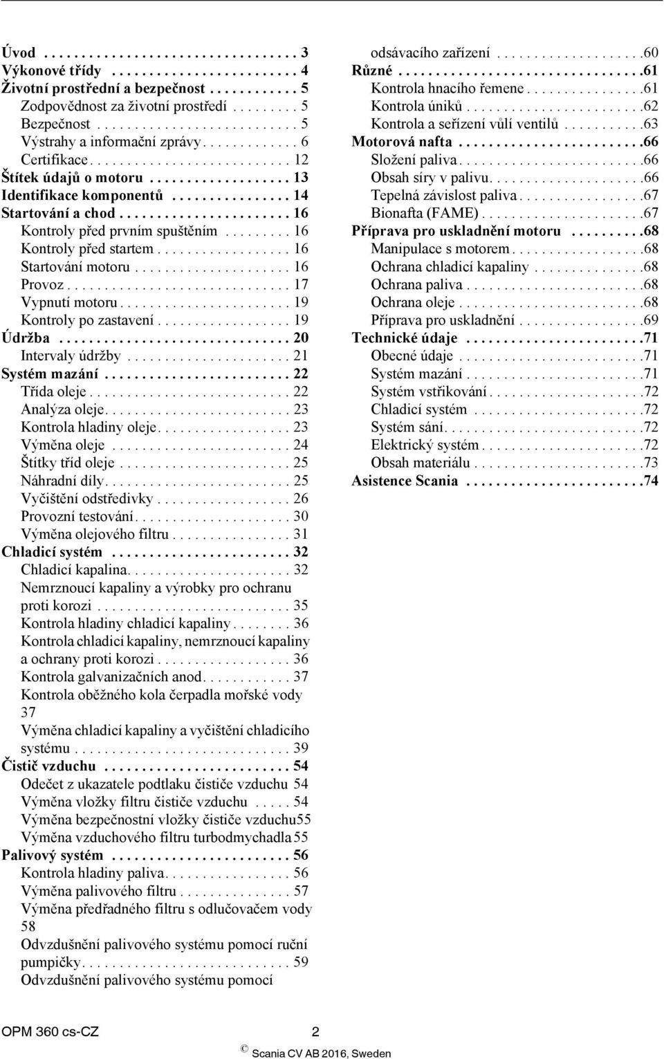 ............... 14 Startování a chod....................... 16 Kontroly před prvním spuštěním......... 16 Kontroly před startem.................. 16 Startování motoru..................... 16 Provoz.