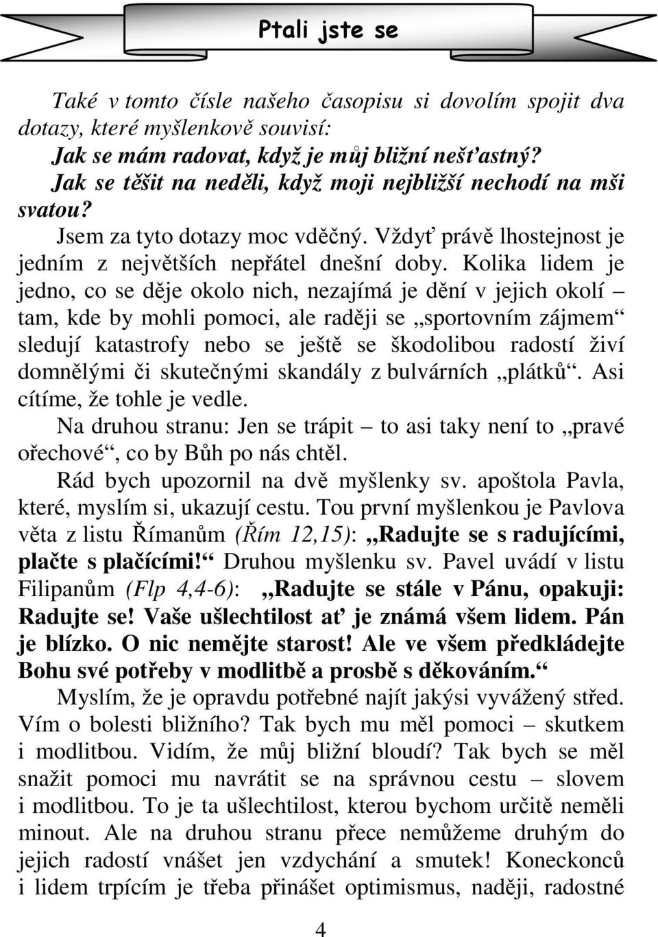 Kolika lidem je jedno, co se děje okolo nich, nezajímá je dění v jejich okolí tam, kde by mohli pomoci, ale raději se sportovním zájmem sledují katastrofy nebo se ještě se škodolibou radostí živí