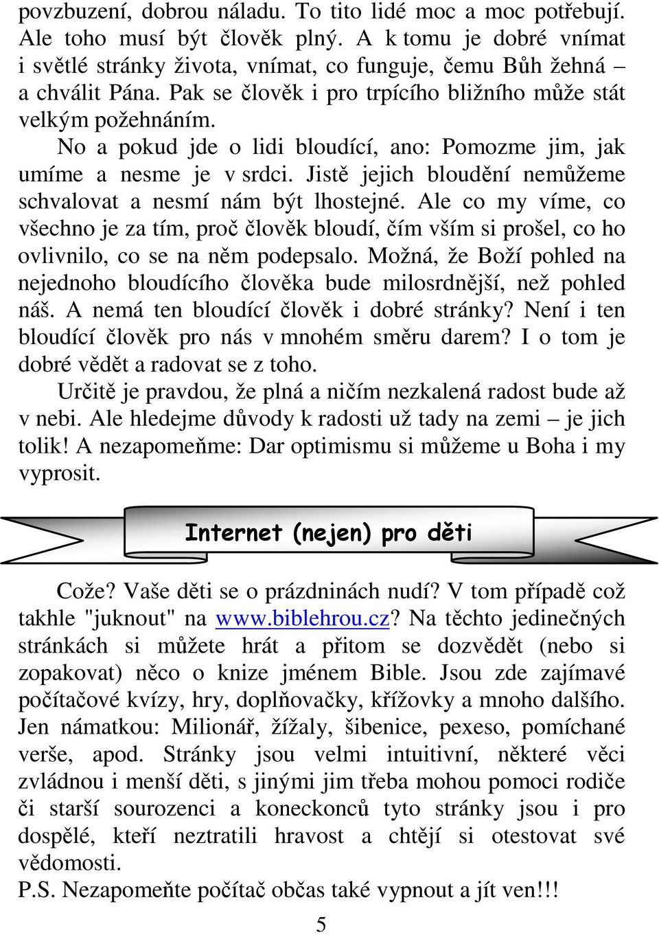 Jistě jejich bloudění nemůžeme schvalovat a nesmí nám být lhostejné. Ale co my víme, co všechno je za tím, proč člověk bloudí, čím vším si prošel, co ho ovlivnilo, co se na něm podepsalo.