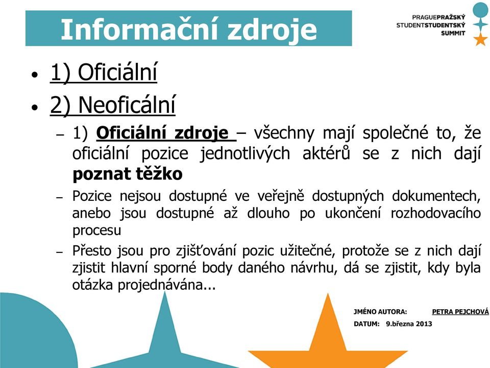 dokumentech, anebo jsou dostupné až dlouho po ukončení rozhodovacího procesu Přesto jsou pro zjišťování