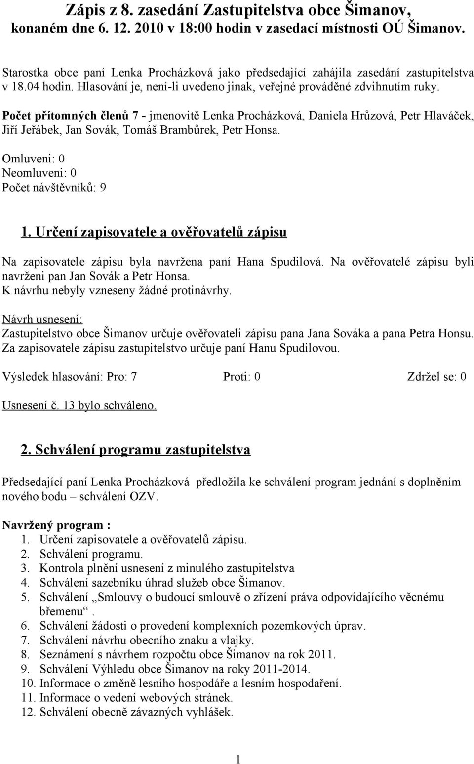 Počet přítomných členů 7 - jmenovitě Lenka Procházková, Daniela Hrůzová, Petr Hlaváček, Jiří Jeřábek, Jan Sovák, Tomáš Brambůrek, Petr Honsa. Omluveni: 0 Neomluveni: 0 Počet návštěvníků: 9 1.